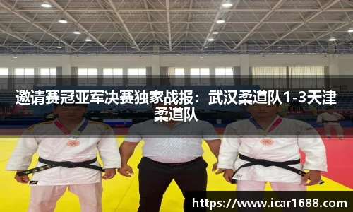 邀请赛冠亚军决赛独家战报：武汉柔道队1-3天津柔道队