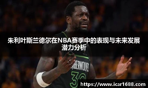 朱利叶斯兰德尔在NBA赛季中的表现与未来发展潜力分析