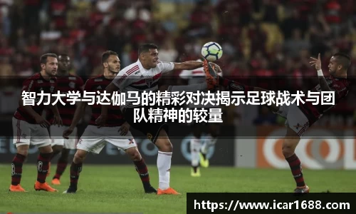 智力大学与达伽马的精彩对决揭示足球战术与团队精神的较量