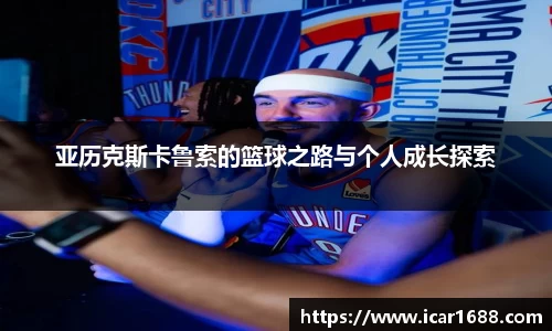 亚历克斯卡鲁索的篮球之路与个人成长探索