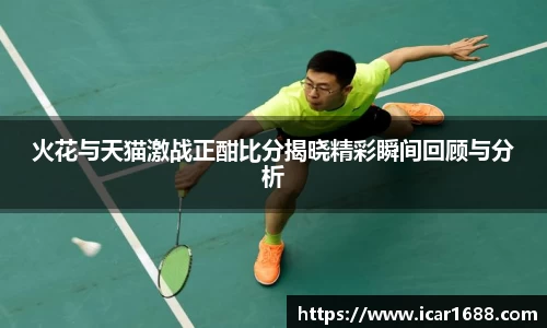 火花与天猫激战正酣比分揭晓精彩瞬间回顾与分析